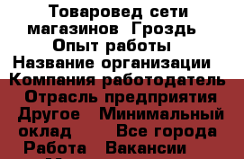 Товаровед сети магазинов "Гроздь". Опыт работы › Название организации ­ Компания-работодатель › Отрасль предприятия ­ Другое › Минимальный оклад ­ 1 - Все города Работа » Вакансии   . Мордовия респ.